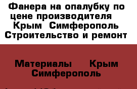 Фанера на опалубку по цене производителя. - Крым, Симферополь Строительство и ремонт » Материалы   . Крым,Симферополь